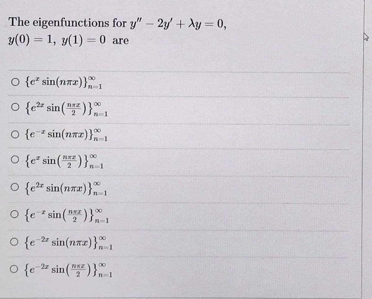The eigenfunctions for y"- 2y' + Xy = 0,
y(0) = 1, y(1) = 0 are
o {e sin(nrx)}-1
O {e2 sin (
)}1
2
o {e- sin(nTx)} 1
o {e" sin("프)}m-1
00
O {e²
2 Jn=1
O {e2" sin(nrx)}n-1
O {e sin(")}1
2
O {e
sin(nrx)}
n=1
o {e- sin(")} 1
-2x
