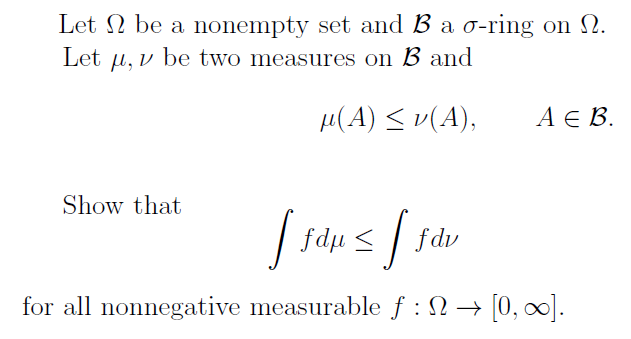 Let N be a nonempty set and B a o-ring on N.
Let µ, v be two measures on B and
H(A) < v(A),
А В.
Show that
for all nonnegative measurable f : N → [0, 0∞].
