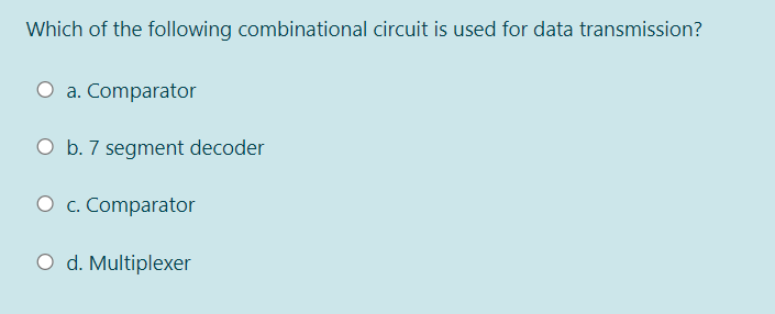 Which of the following combinational circuit is used for data transmission?
O a. Comparator
O b. 7 segment decoder
O c. Comparator
O d. Multiplexer
