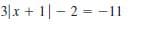 3|x + 1|- 2 = -11
