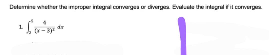 Determine whether the improper integral converges or diverges. Evaluate the integral if it converges.
-5
4
dx
(x – 3)²
1.
