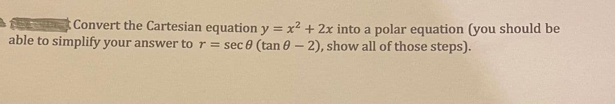 Convert the Cartesian equation y = x2 + 2x into a polar equation (you should be
able to simplify your answer to r = sec 0 (tan 0 - 2), show all of those steps).
