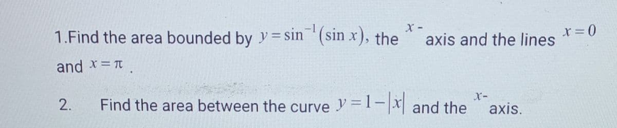 X-
1.Find the area bounded by y=sin(sin x), the
and x = π.
2.
axis and the lines
Find the area between the curve y=1-x and the
X-
axis.
x = 0