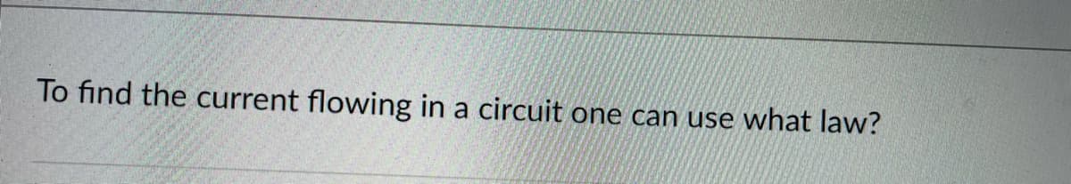 To find the current flowing in a circuit one can use what law?
