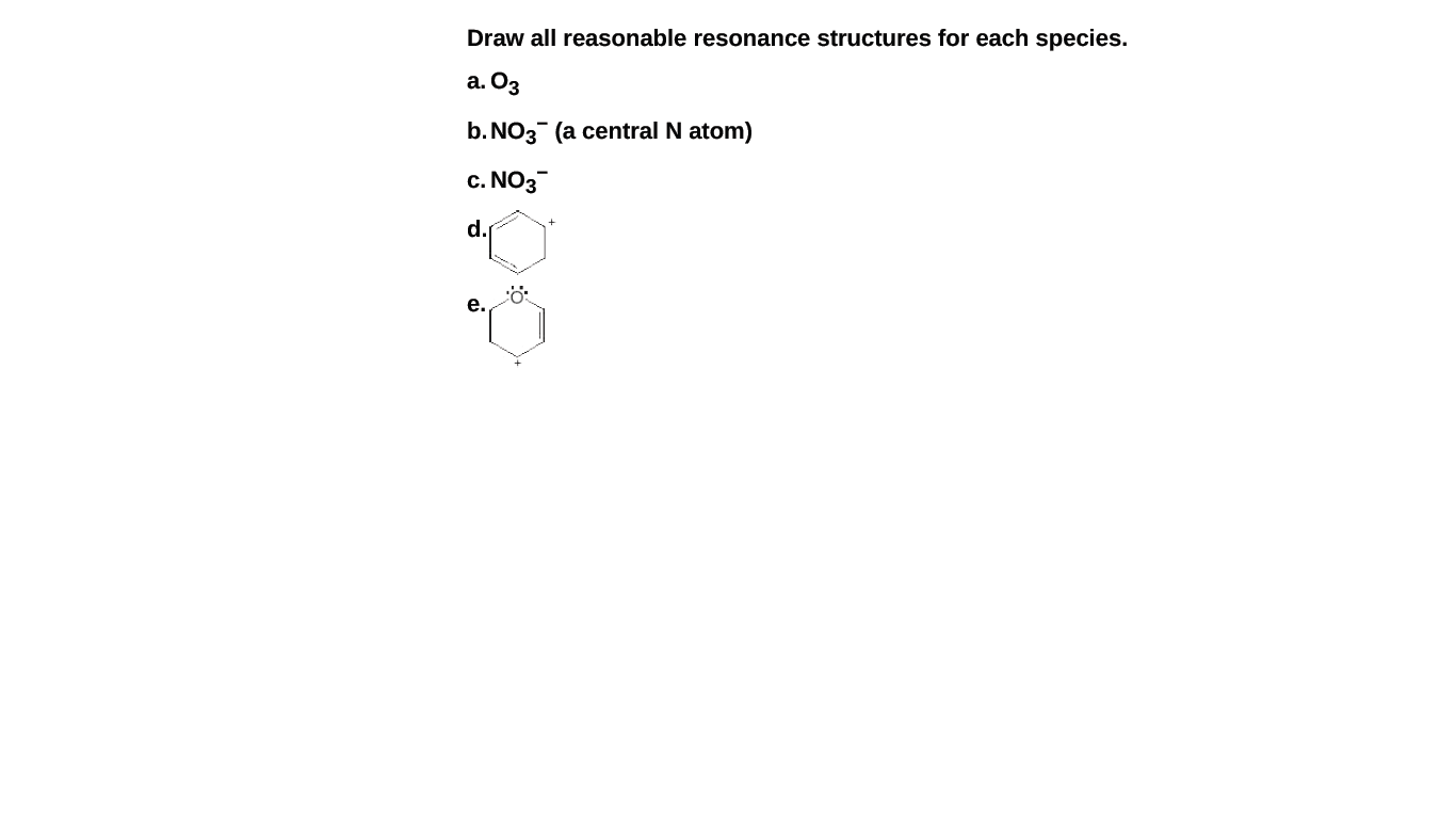 Draw all reasonable resonance structures for each species.
а. Оз
b. NO3 (a central N atom)
c. NO3
d.
е.

