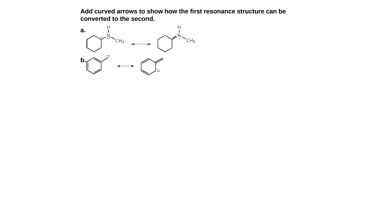 Add curved arrows to show how the first resonance structure can be
converted to the second.
H
а.
CH3
CH3
