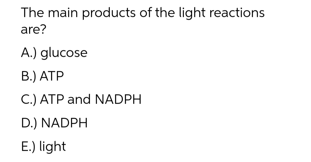 The main products of the light reactions
are?
A.) glucose
В.) АТР
C.) ATP and NADPH
D.) NADPH
E.) light
