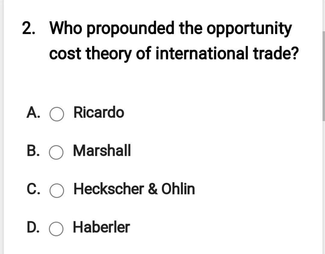2. Who propounded the opportunity
cost theory of international trade?
A. O Ricardo
B. O Marshall
C. O Heckscher & Ohlin
D. O Haberler
