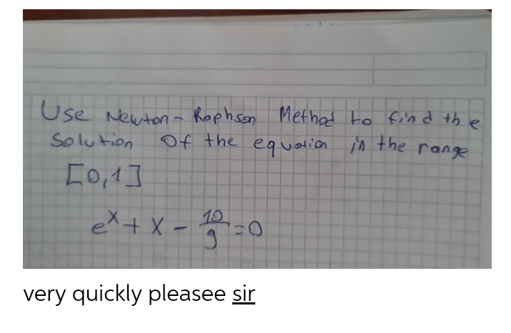 Use Newtona Rophson Methad to find th
e
Solution
Of the
equalion iM the range
eX t X - a-0
10
very quickly pleasee sir
