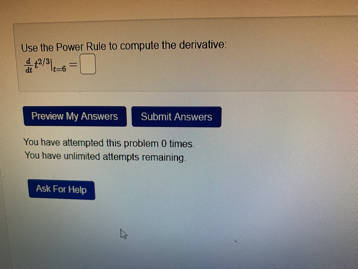 Use the Power Rule to compute the derivative:
dt
It=6
Preview My Answers
Submit Answers
You have attempted this problem 0 times.
You have unlimited attempts remaining.
Ask For Help
