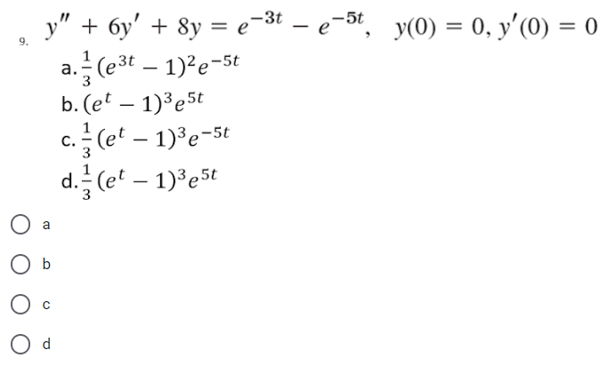 oi
y" + 6y' + 8y = e-³t - e-5t, y(0) = 0, y'(0) = 0
1/2 (e³t - 1)²e-5t
3
b. (et - 1)³e5t
a
b
O d
a.
C. (et - 1)³e-5t
3
d. (et - 1)³e5t