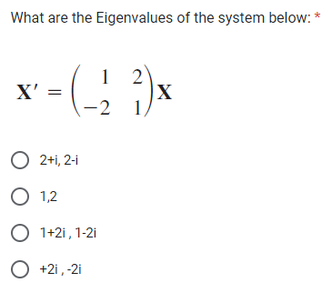 What are the Eigenvalues of the system below:
X'
1
-(-2²)
1
O 2+i, 2-i
O 1,2
O 1+2i, 1-2i
O +2i, -2i
X