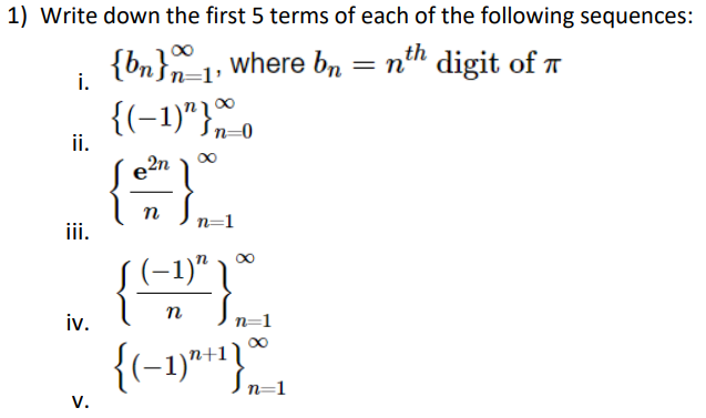 1) Write down the first 5 terms of each of the following sequences:
{bn}n=1, where bn = nth digit of
{(-1)"}
e²n
i.
ii.
iii.
iv.
V.
n
{
n=
n=1
(-1)"
n
n=1
{(-1)^² +¹} In=1