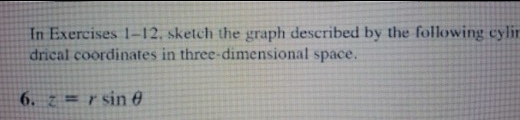 In Exercises 1-12, sketch the graph described by the following cylin
drical coordinates in three-dimensional space.
6. z=r sin 0
