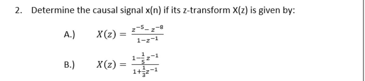 2.
Determine the causal signal x(n) if its z-transform X(z) is given by:
z-5- z-8
A.)
X(z)
1-z-1
;-1
B.)
X(z)
1+32-1
