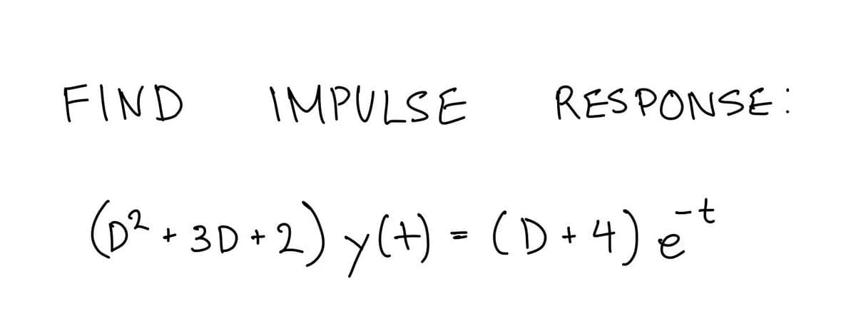 FIND
IMPULSE
RESPONSE :
(6?o3D+
2) y(t) - (D+4) et
