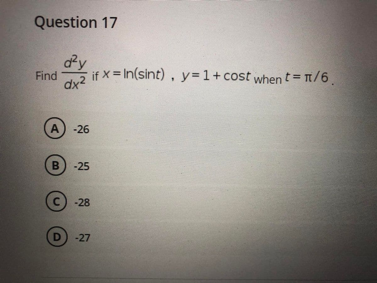 Question 17
d2y
Find
if X = In(sint) , y=1+cost when t = T/6.
A) -26
B) -25
-28
-27
