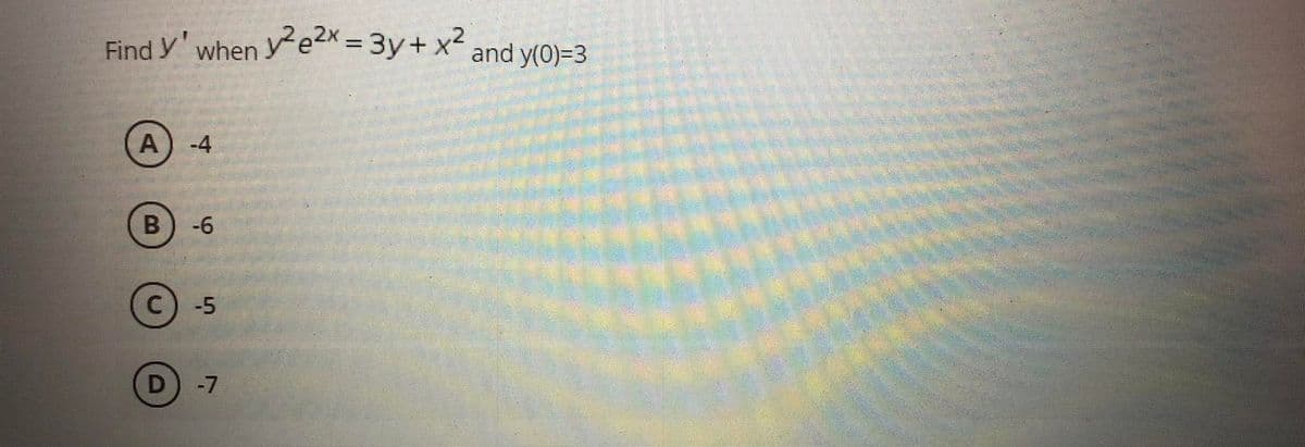 Find y' when ye2 = 3y+ x and y(0)=3
%3D
A) -4
-6
C) -5
D -7
