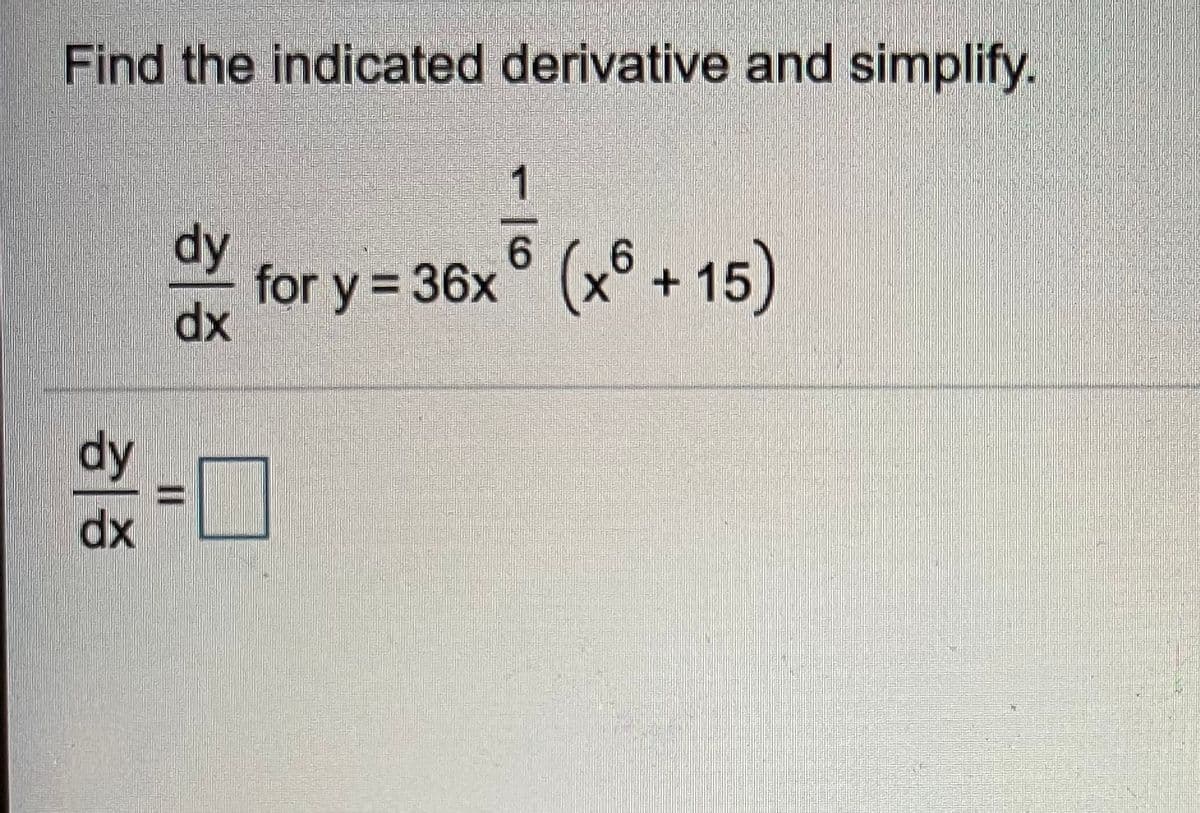 Find the indicated derivative and simplify.
1
dy
for y = 36x
dx
6.
15)
%3D
dy
%3D
dx
