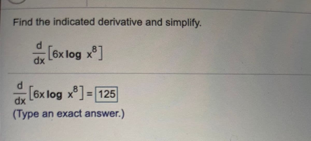 Find the indicated derivative and simplify.
미종
87
6x log x°
dx
[6x log x] = 125
dx
(Type an exact answer.)

