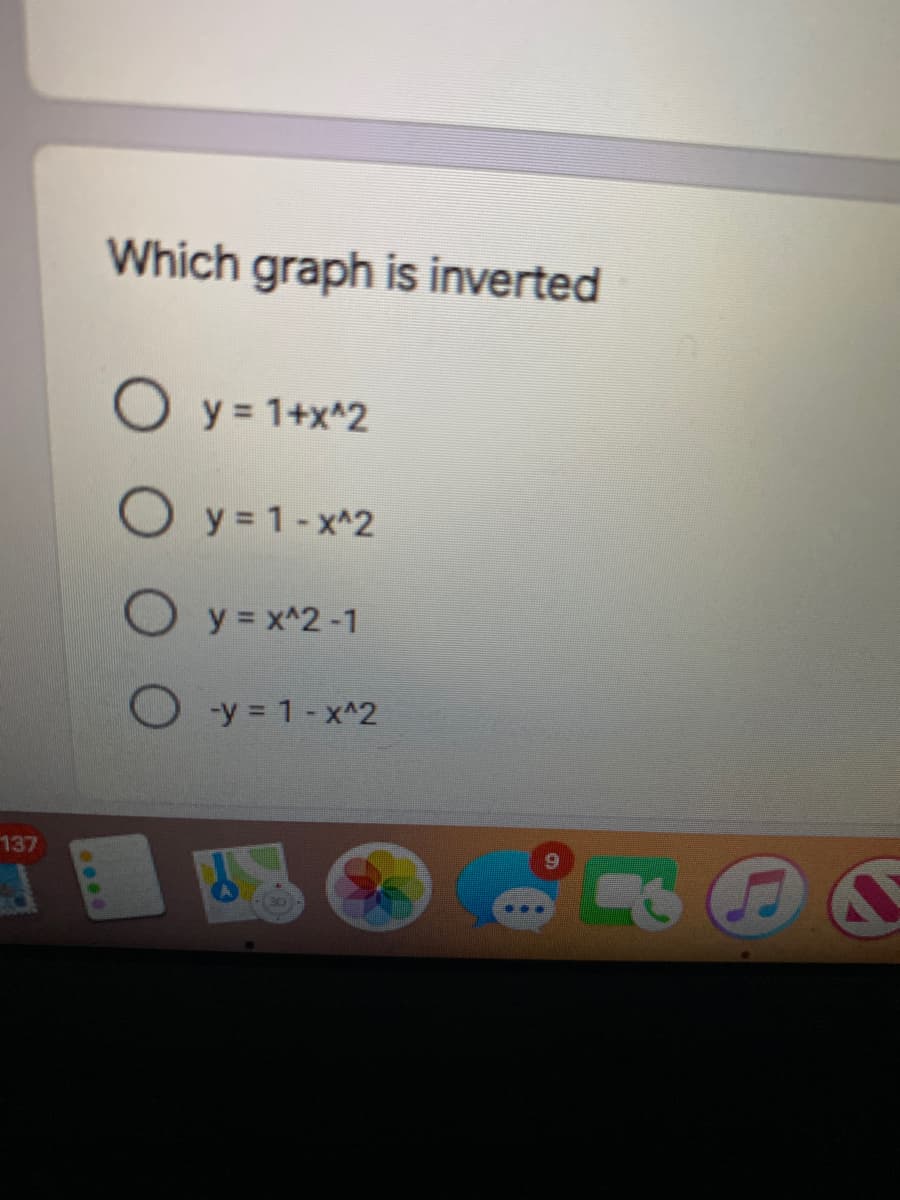 Which graph is inverted
O y = 1+x^2
O y = 1-x^2
y = x^2 -1
O -y = 1- x^2
137
