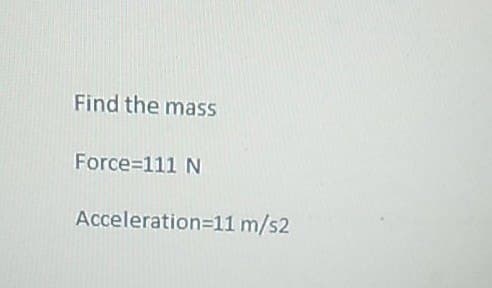 Find the mass
Force=111 N
Acceleration=11 m/s2