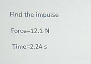 Find the impulse
Force 12.1 N
Time=2.24 s