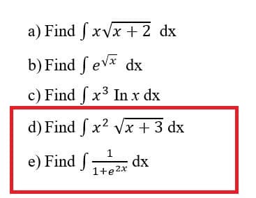 a) Find f xVx + 2 dx
b) Find f evx dx
c) Find f x3 In x dx
d) Find f x2 Vx + 3 dx
e) Find f
1
dx
1+e2x
