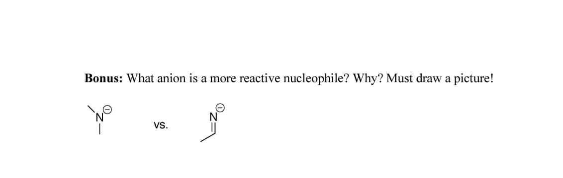 Bonus: What anion is a more reactive nucleophile? Why? Must draw a picture!
Vs.
