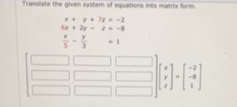 Translate the given system of equations into matrix form.
x+y+ 72 -2
6x + 2y
- z- -8
- 1
