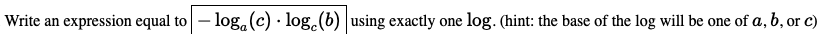 Write an expression equal to– log,(c) · log.(b) using exactly one log. (hint: the base of the log will be one of a, b, or c)
