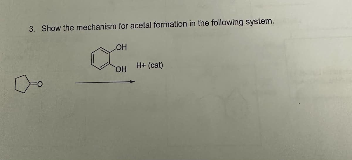 3. Show the mechanism for acetal formation in the following system.
LOH
OH
H+ (cat)