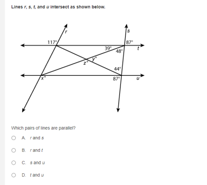 Lines r, s, t, and u intersect as shown below.
117
87
39
48
44
87°
Which pairs of lines are parallel?
O A. rands
O B. rand t
C. s and u
D. t and u
