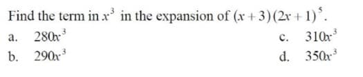 Find the term in x' in the expansion of (x + 3)(2x + 1)°.
a. 280r
b. 290x
310x
d. 350x
c.
