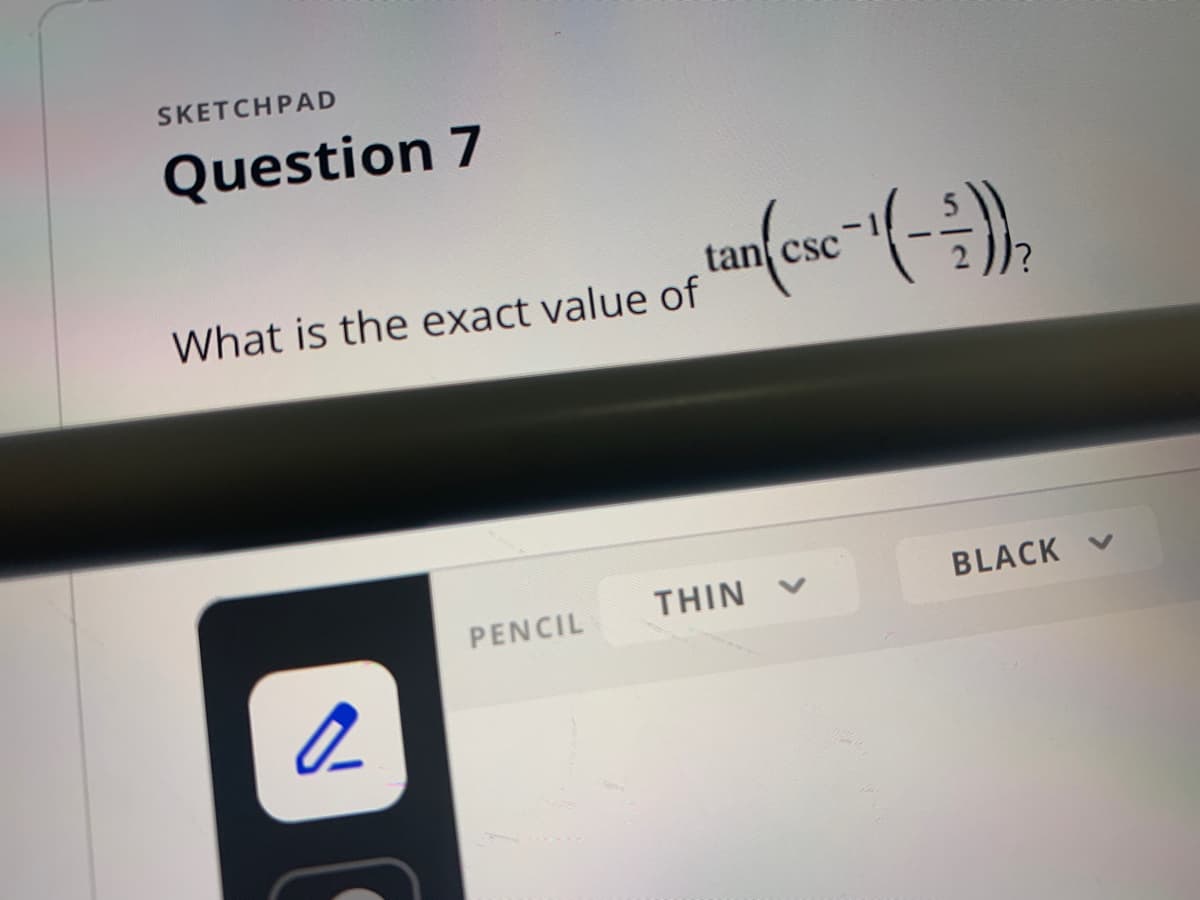 SKETCHPAD
Question 7
What is the exact value of tan(cse-(-2)),
2
PENCIL
THIN
BLACK