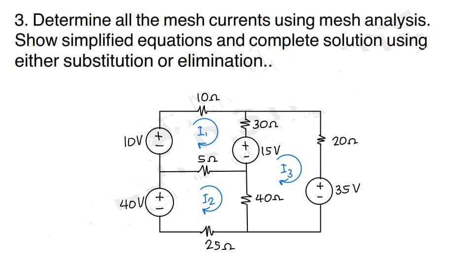 3. Determine all the mesh currents using mesh analysis.
Show simplified equations and complete solution using
either substitution or elimination..
lov(
+
40V +
102
M-
1,
ՏՈ
12
M
2552
300
15V
402
2052
35 V