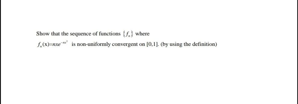 Show that the sequence of functions {f.} where
f,(x)=nxe
is non-uniformly convergent on [0,1]. (by using the definition)
