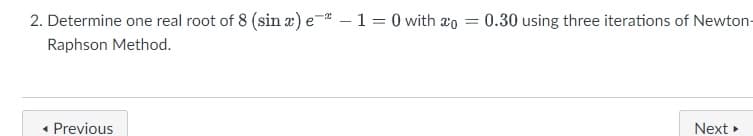 2. Determine one real root of 8 (sin x) e- – 1 = 0 with xo = 0.30 using three iterations of Newton-
Raphson Method.
Previous
Next »
