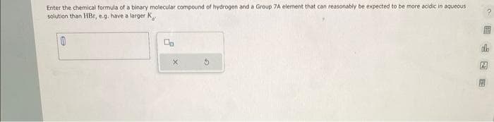 Enter the chemical formula of a binary molecular compound of hydrogen and a Group 7A element that can reasonably be expected to be more acidic in aqueous
solution than HBr, e.g. have a larger K
0
Do
圆心同圆