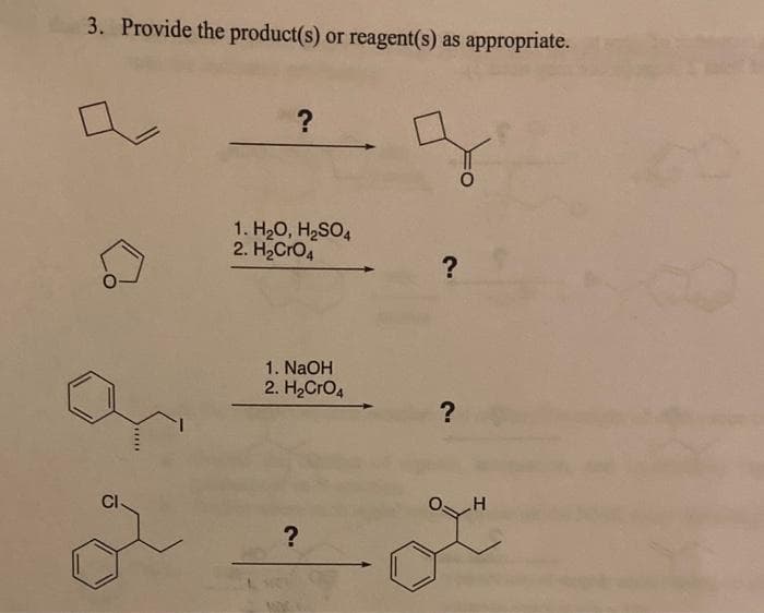 3. Provide the product(s) or reagent(s) as appropriate.
CI
?
1. H₂O, H₂SO4
2. H₂CRO4
1. NaOH
2. H₂CRO4
?
?
?
H