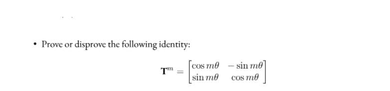 • Prove or disprove the following identity:
cos me - sin me]
sin me
cos me
