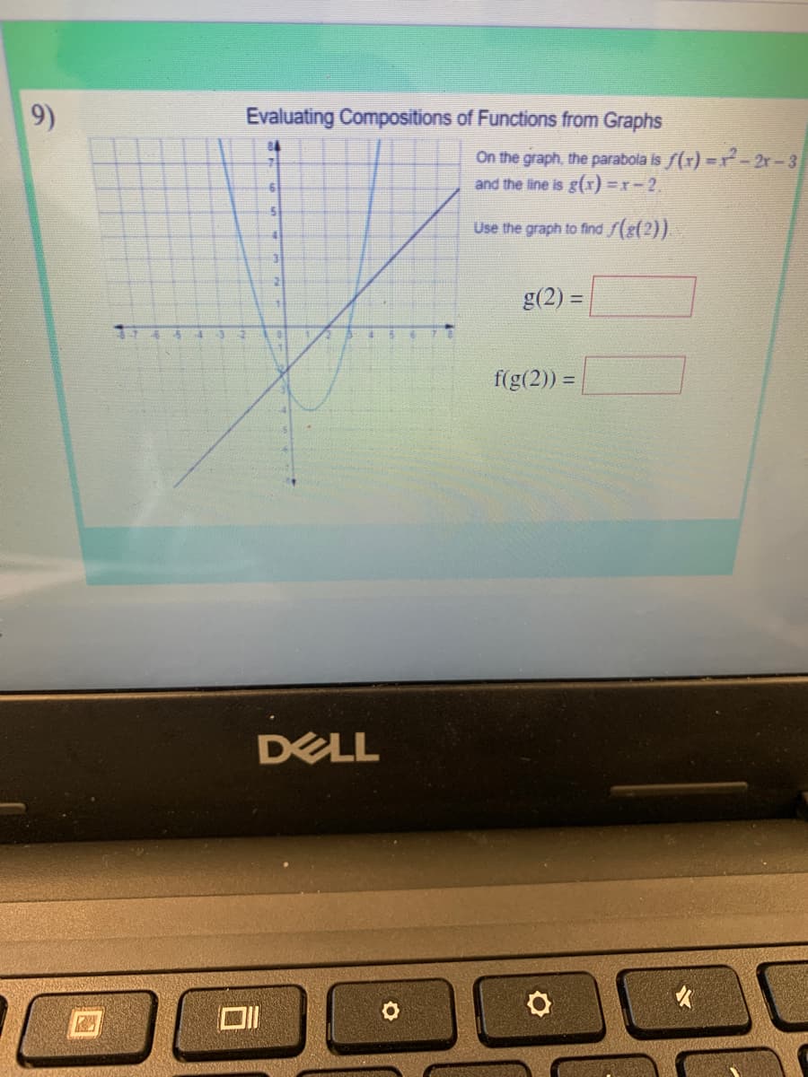9)
Evaluating Compositions of Functions from Graphs
On the graph, the parabola is f(r) =r-2r-3
and the line is g(x) =r-2.
Use the graph to find f(g(2)).
31
g(2) =
%3D
774 4
f(g(2)) =
DELL
