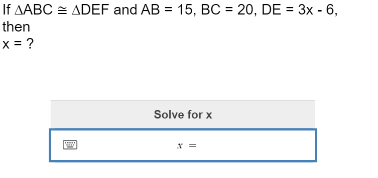 If AABC = ADEF and AB = 15, BC = 20, DE = 3x - 6,
%3D
%3D
then
X = ?
Solve for x
x =
