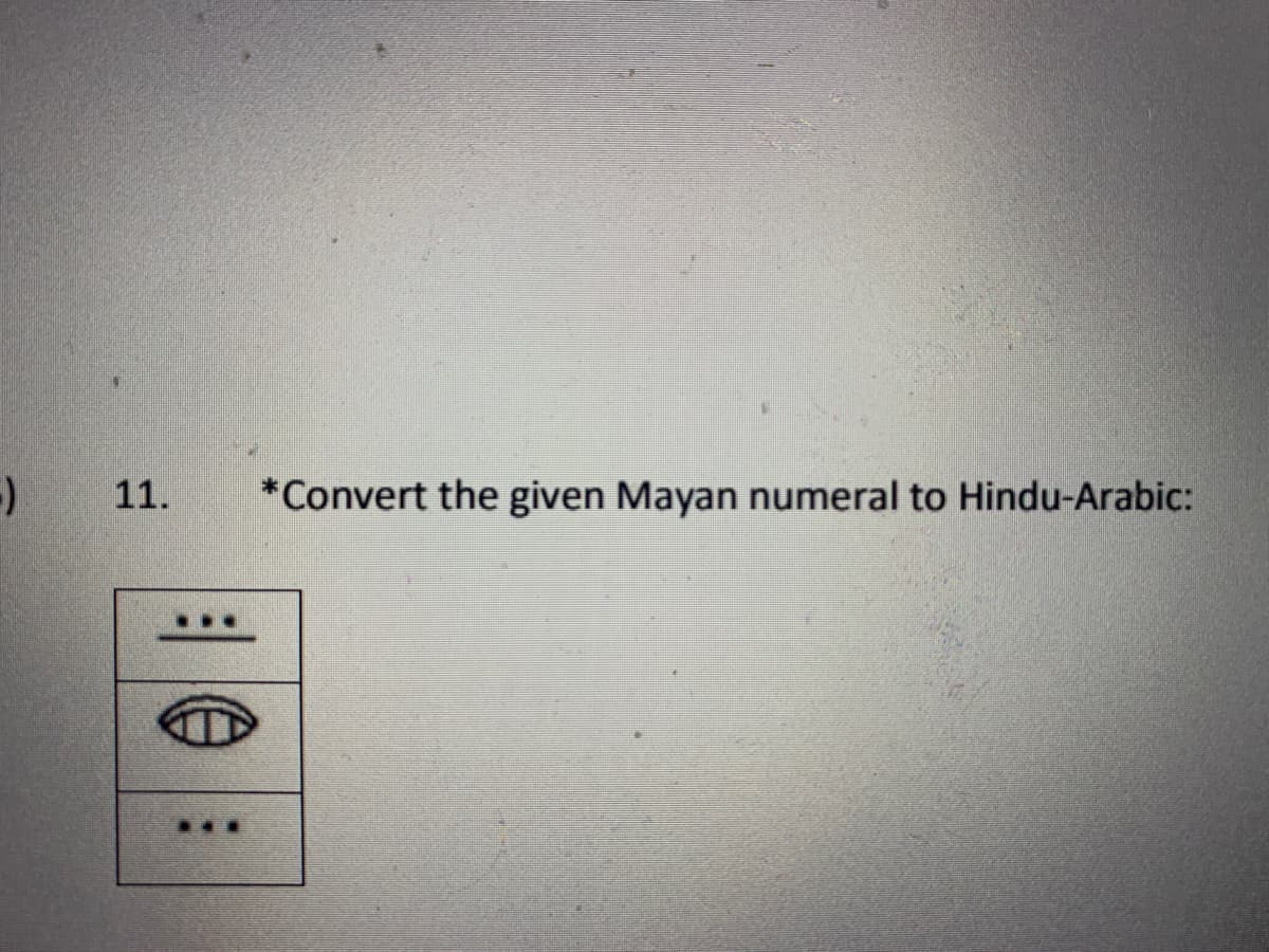 11.
*Convert the given Mayan numeral to Hindu-Arabic:
