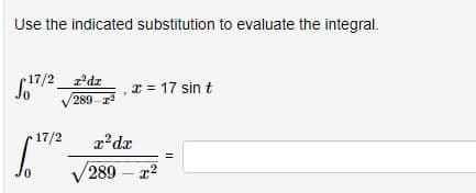 Use the indicated substitution to evaluate the integral.
17/2_z²dz
289
S."
17/2
x = 17 sin t
x² dr
√289 - x²
||