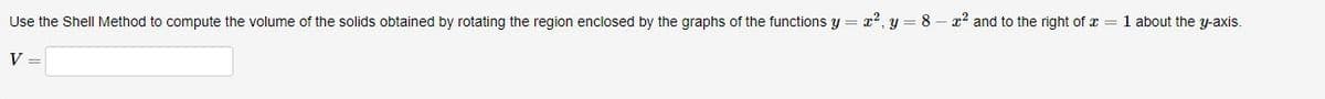 Use the Shell Method to compute the volume of the solids obtained by rotating the region enclosed by the graphs of the functions y r² y 8x² and to the right of x = 1 about the y-axis.
V =
