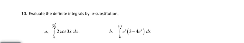 10. Evaluate the definite integrals by u-substitution.
In5
| 2 cos 3x dx
b. Je'(3-4e") dx
a.
