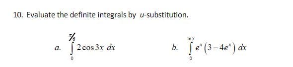 10. Evaluate the definite integrals by u-substitution.
In5
e (3-4e*)
a.
2 cos 3x dx
b.
dx
