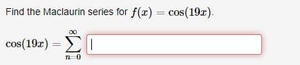 Find the Maclaurin series for f(x) = cos(19x).
cos(19x) = Σ |
ΣΤ
n 0