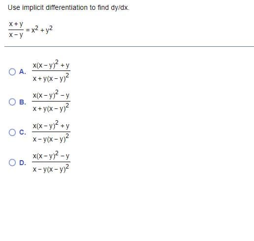 Use implicit differentiation to find dy/dx.
x+ y
= x2 + y2
X- y
x(x- y) +y
O A.
x+ y(x- y)?
x(x- y -y
В.
x+ y(x - y)?
x(x - y)? + y
Oc.
x- y(x- y)?
X(x- y)? - y
OD.
x- y(x - y)?
